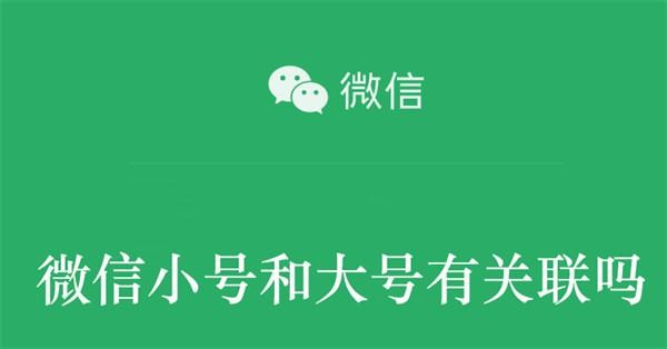 微信小号和大号有关联吗微信小号和大号的区别
